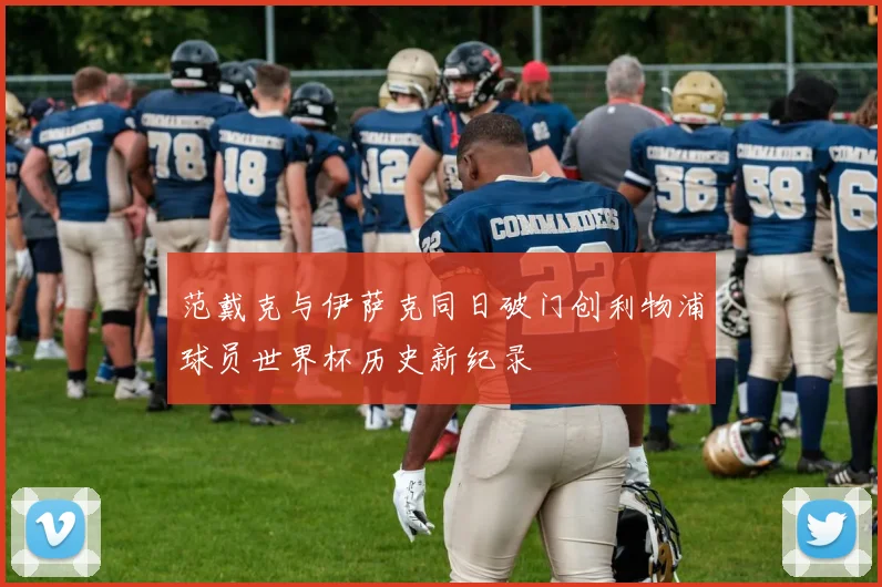 范戴克与伊萨克同日破门创利物浦球员世界杯历史新纪录