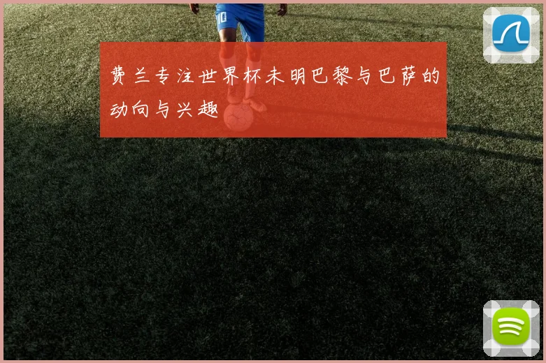 费兰专注世界杯未明巴黎与巴萨的动向与兴趣