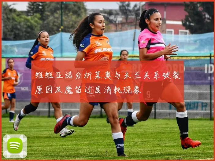 维维亚诺分析莱奥与米兰关系破裂原因及魔笛过度消耗现象