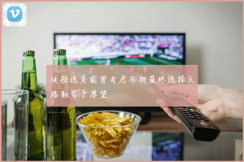 快船选秀前曾考虑布朗最终选择瓦格勒寄予厚望