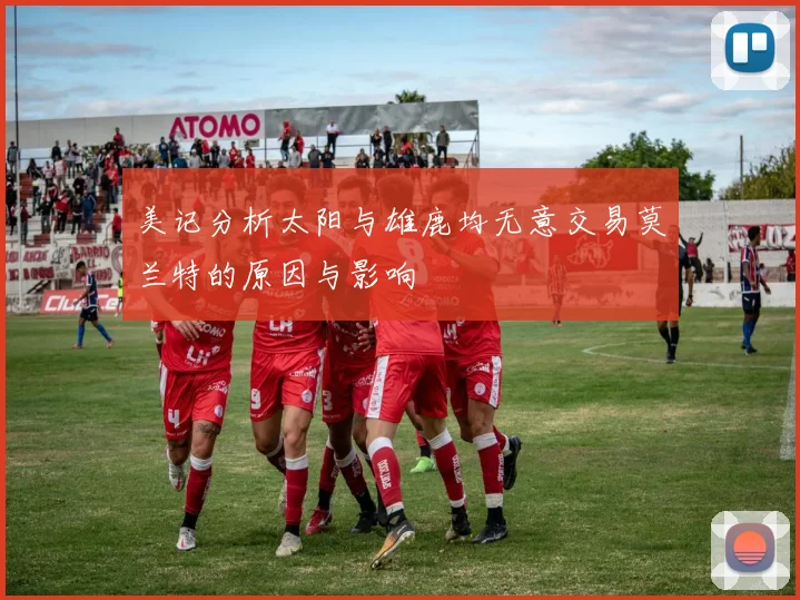 美记分析太阳与雄鹿均无意交易莫兰特的原因与影响
