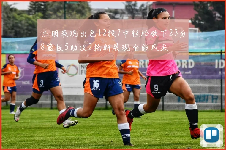杰明表现出色12投7中轻松砍下23分8篮板5助攻2抢断展现全能风采