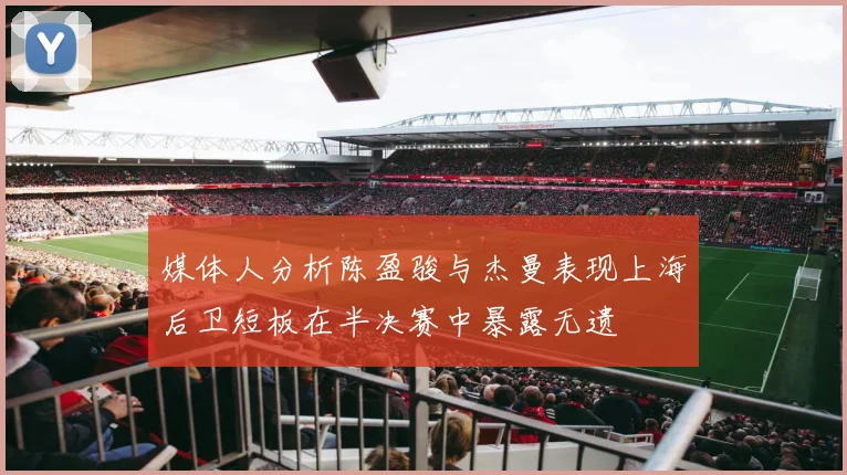媒体人分析陈盈骏与杰曼表现上海后卫短板在半决赛中暴露无遗