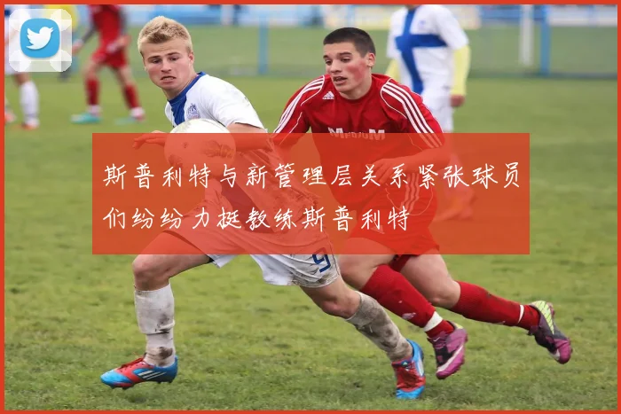 斯普利特与新管理层关系紧张球员们纷纷力挺教练斯普利特