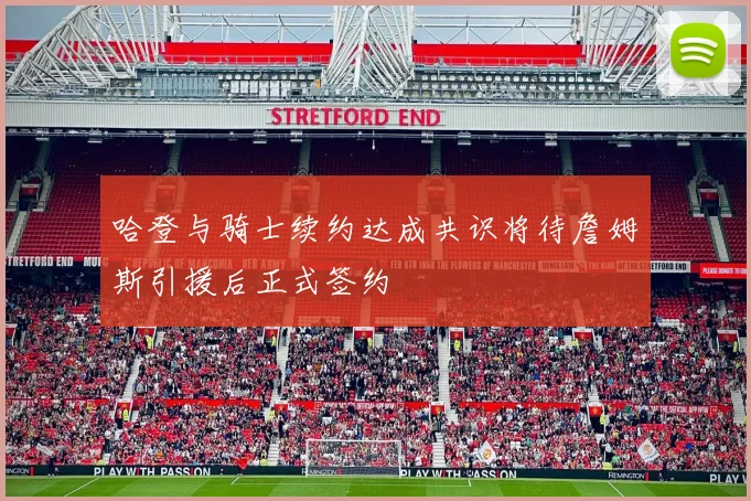 哈登与骑士续约达成共识将待詹姆斯引援后正式签约