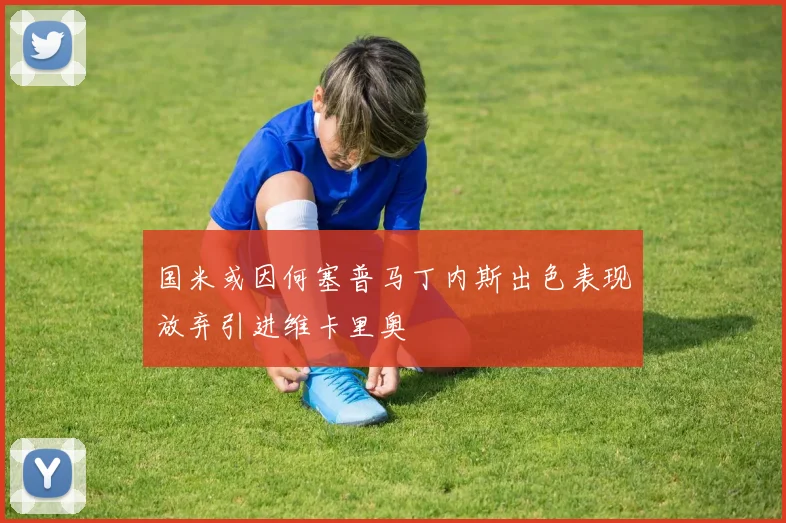 国米或因何塞普马丁内斯出色表现放弃引进维卡里奥
