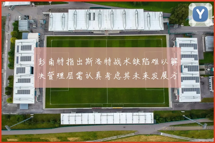 彭南特指出斯洛特战术缺陷难以解决管理层需认真考虑其未来发展方向