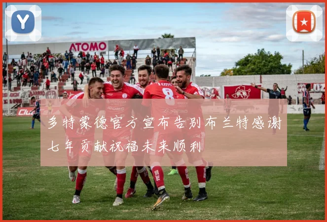 多特蒙德官方宣布告别布兰特感谢七年贡献祝福未来顺利